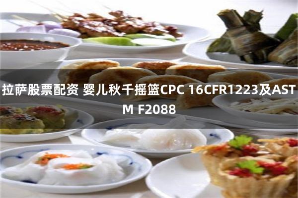 拉萨股票配资 婴儿秋千摇篮CPC 16CFR1223及ASTM F2088