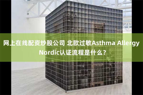 网上在线配资炒股公司 北欧过敏Asthma Allergy Nordic认证流程是什么？