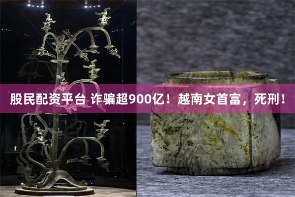 股民配资平台 诈骗超900亿！越南女首富，死刑！