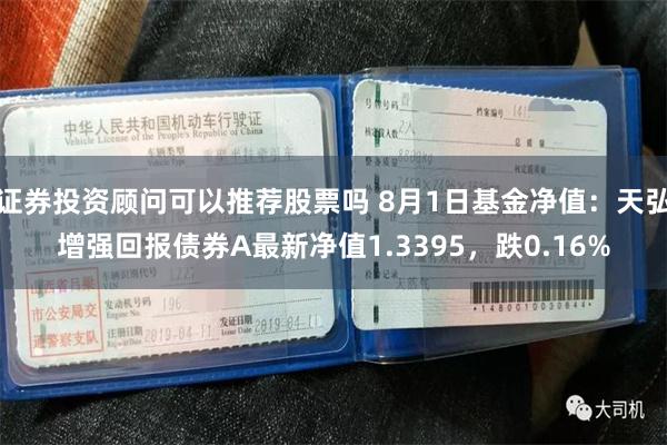 证券投资顾问可以推荐股票吗 8月1日基金净值：天弘增强回报债券A最新净值1.3395，跌0.16%