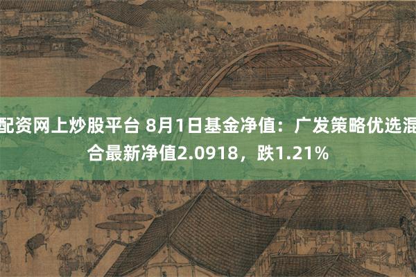 配资网上炒股平台 8月1日基金净值：广发策略优选混合最新净值2.0918，跌1.21%