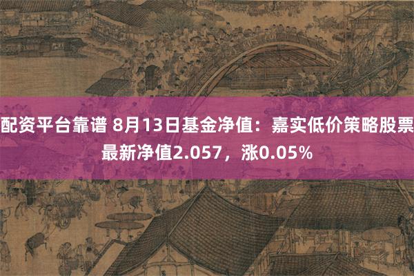 配资平台靠谱 8月13日基金净值：嘉实低价策略股票最新净值2.057，涨0.05%