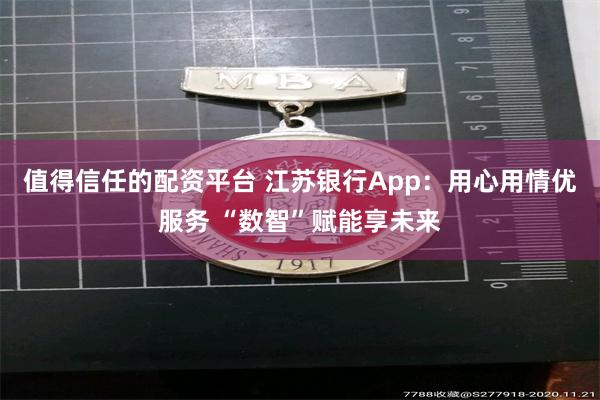 值得信任的配资平台 江苏银行App：用心用情优服务 “数智”赋能享未来