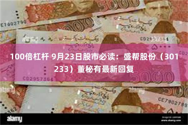 100倍杠杆 9月23日股市必读：盛帮股份（301233）董秘有最新回复