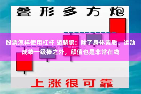 股票怎样使用杠杆 胡麟鹏：除了身体素质、运动成绩一级棒之外，颜值也是非常在线