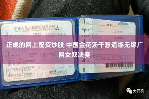 正规的网上配资炒股 中国金花汤千慧遗憾无缘广网女双决赛