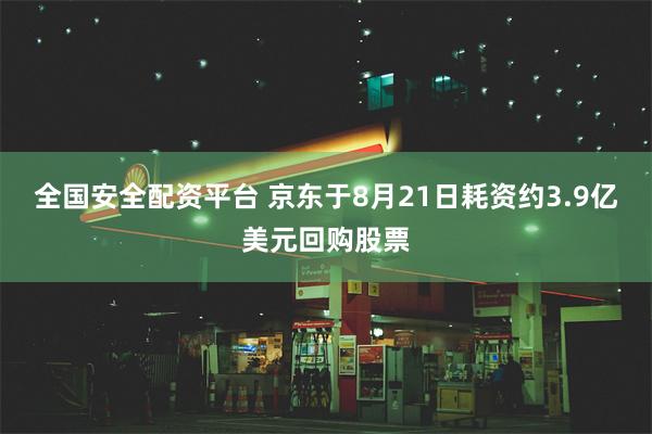 全国安全配资平台 京东于8月21日耗资约3.9亿美元回购股票