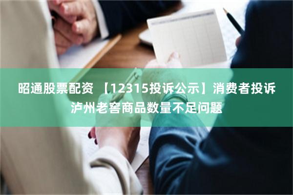 昭通股票配资 【12315投诉公示】消费者投诉泸州老窖商品数量不足问题