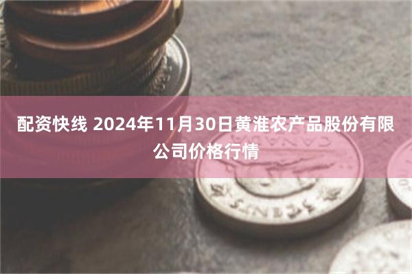 配资快线 2024年11月30日黄淮农产品股份有限公司价格行情