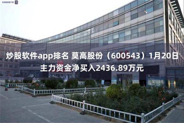 炒股软件app排名 莫高股份（600543）1月20日主力资金净买入2436.89万元