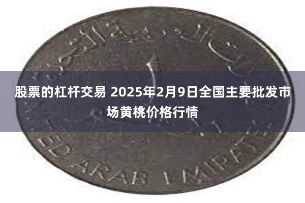 股票的杠杆交易 2025年2月9日全国主要批发市场黄桃价格行情