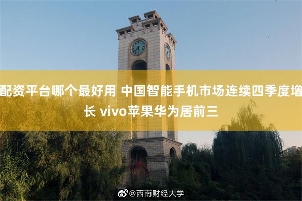 配资平台哪个最好用 中国智能手机市场连续四季度增长 vivo苹果华为居前三