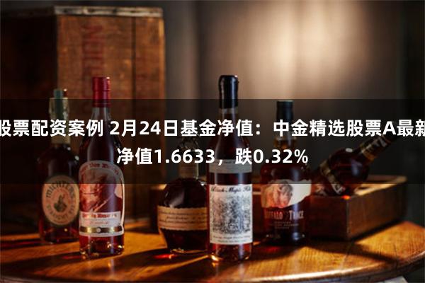 股票配资案例 2月24日基金净值：中金精选股票A最新净值1.6633，跌0.32%